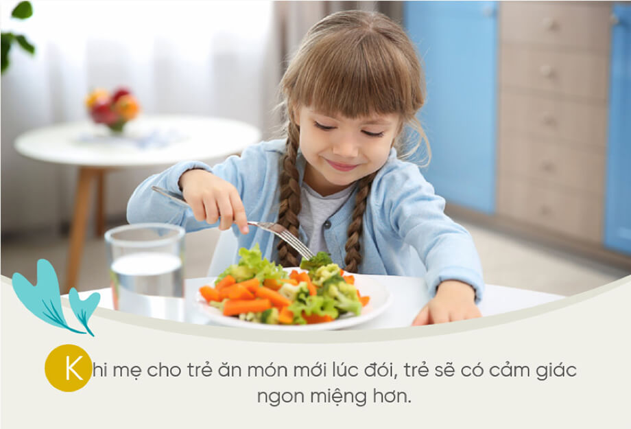Khi mẹ cho trẻ ăn món mới lúc đói, trẻ sẽ có cảm giác ngon miệng hơn